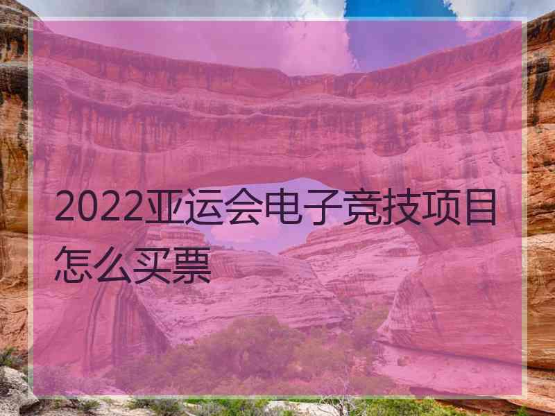 2022亚运会电子竞技项目怎么买票