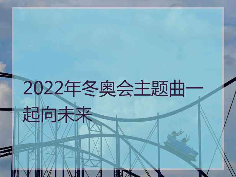 2022年冬奥会主题曲一起向未来