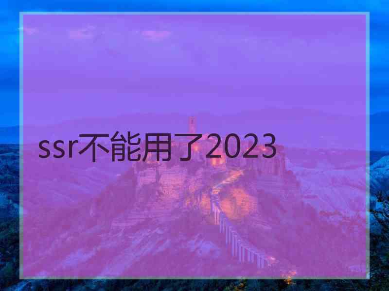 ssr不能用了2023