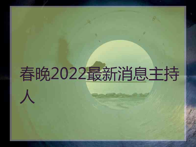 春晚2022最新消息主持人