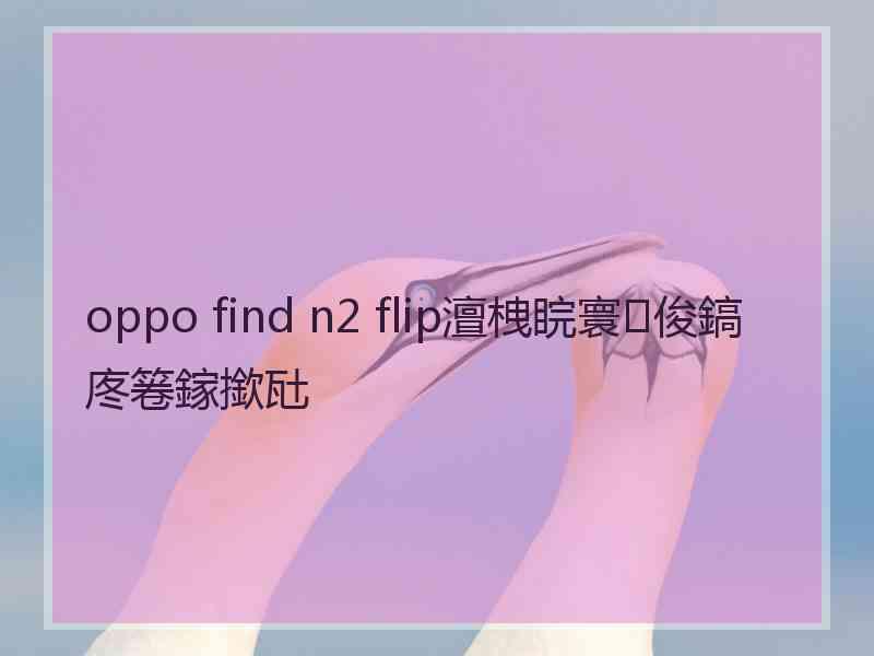 oppo find n2 flip澶栧睆寰俊鎬庝箞鎵撳瓧