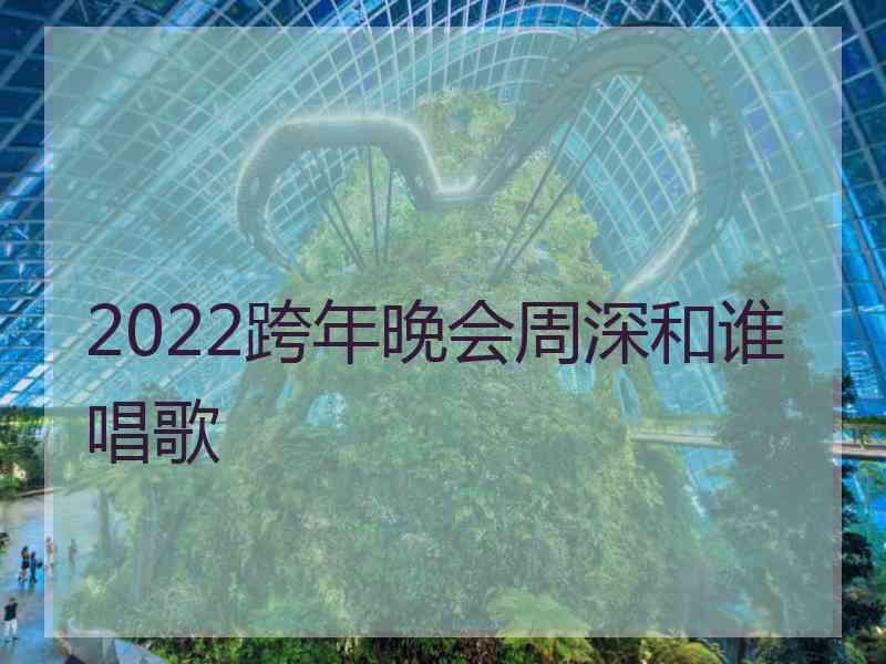 2022跨年晚会周深和谁唱歌