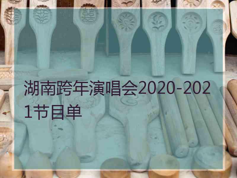 湖南跨年演唱会2020-2021节目单