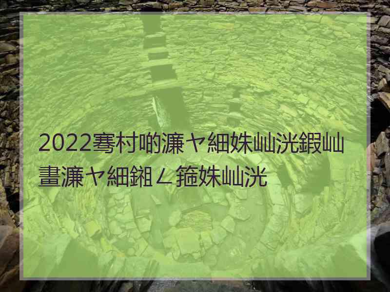 2022骞村啲濂ヤ細姝屾洸鍜屾畫濂ヤ細鎺ㄥ箍姝屾洸