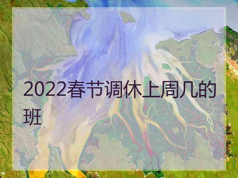 2022春节调休上周几的班