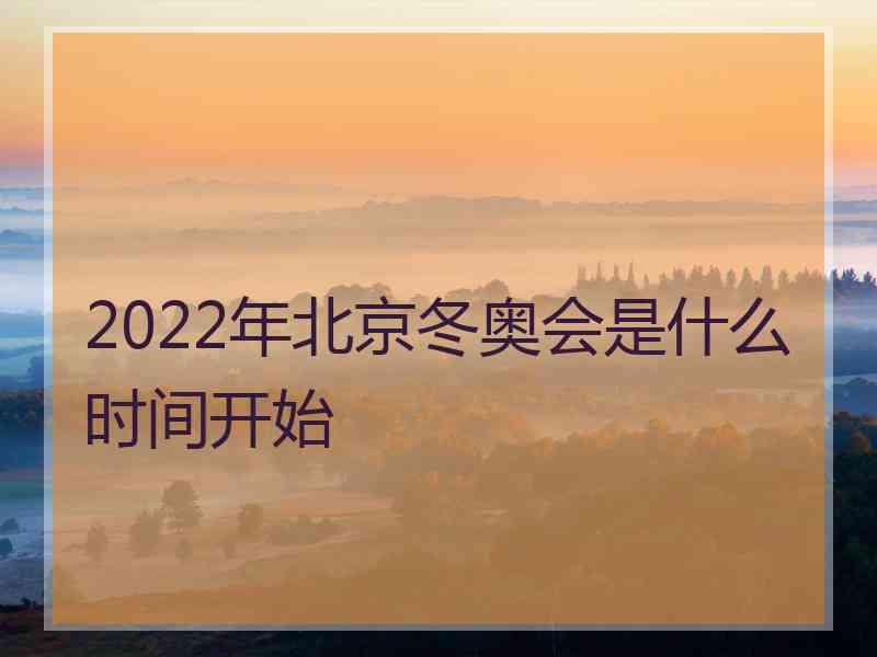 2022年北京冬奥会是什么时间开始