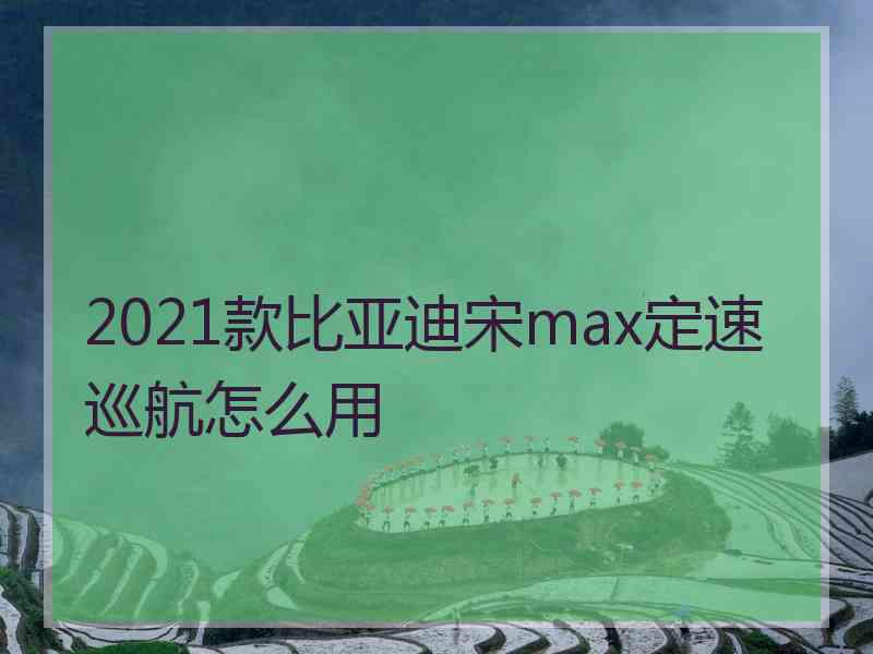 2021款比亚迪宋max定速巡航怎么用