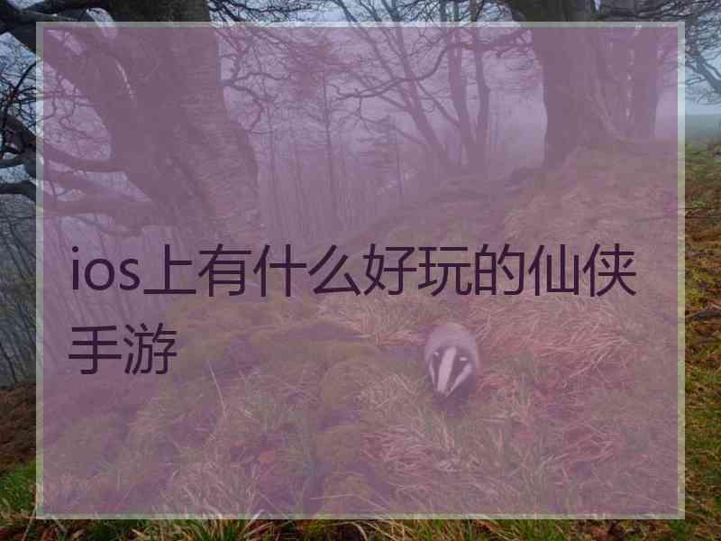 ios上有什么好玩的仙侠手游