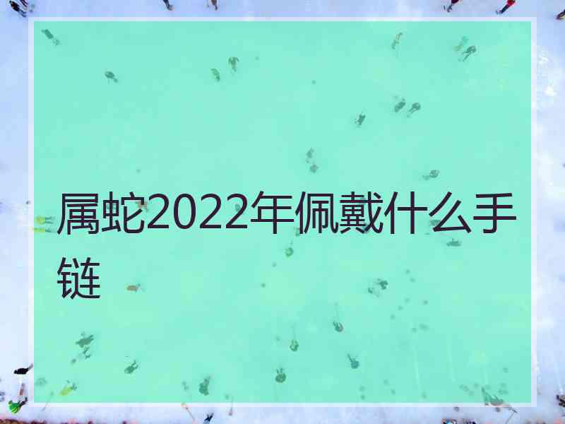 属蛇2022年佩戴什么手链