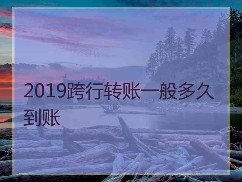 2019跨行转账一般多久到账