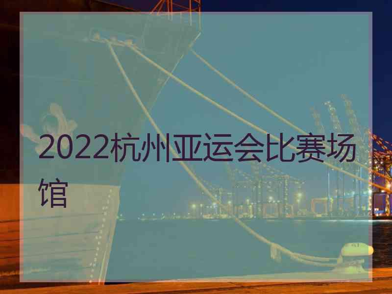 2022杭州亚运会比赛场馆