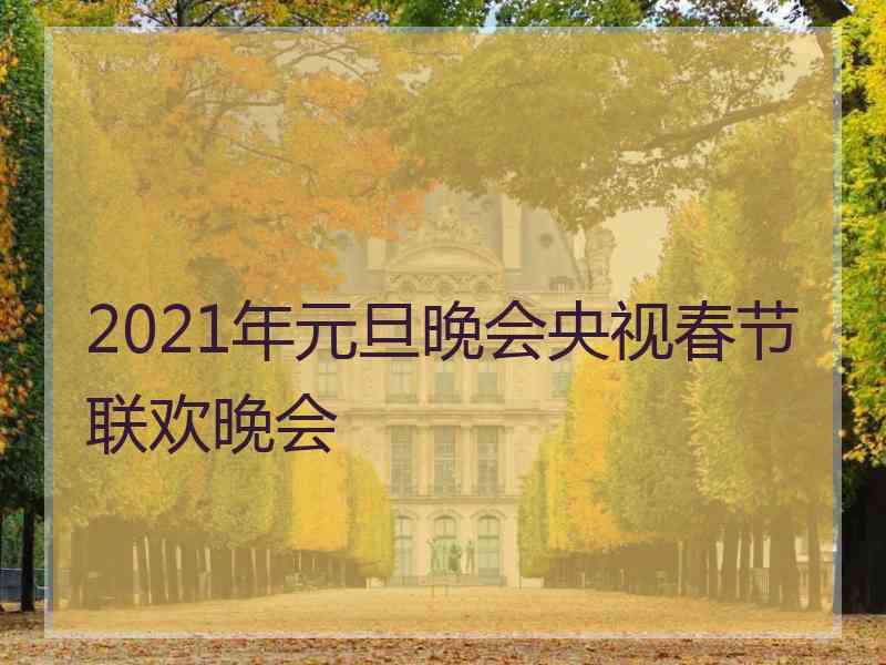 2021年元旦晚会央视春节联欢晚会