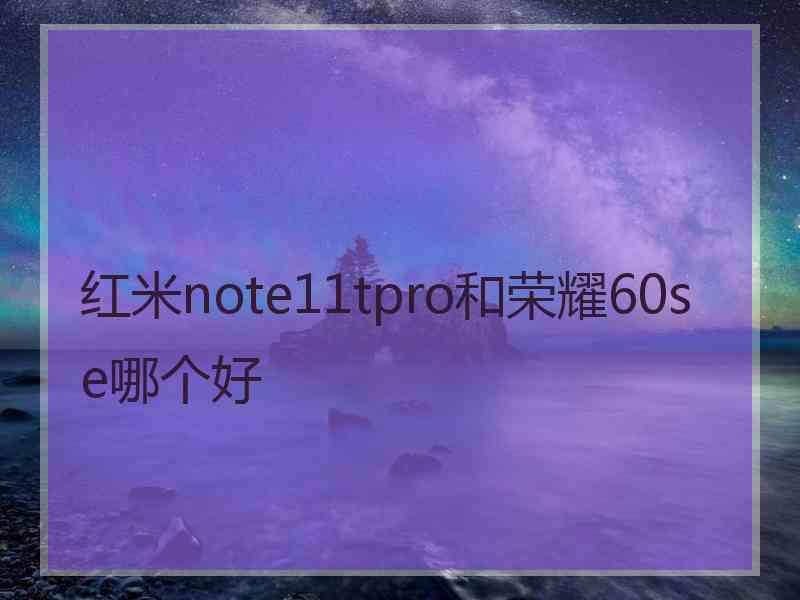 红米note11tpro和荣耀60se哪个好