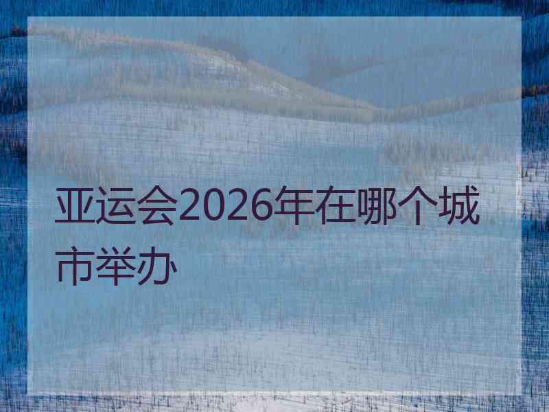 亚运会2026年在哪个城市举办