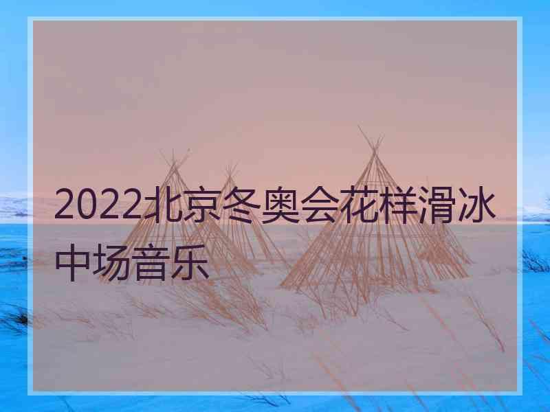 2022北京冬奥会花样滑冰中场音乐