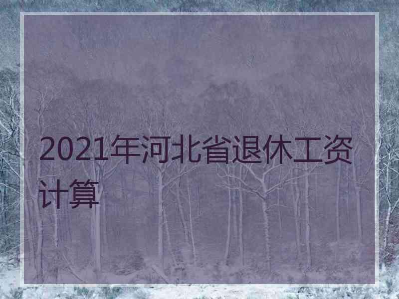 2021年河北省退休工资计算