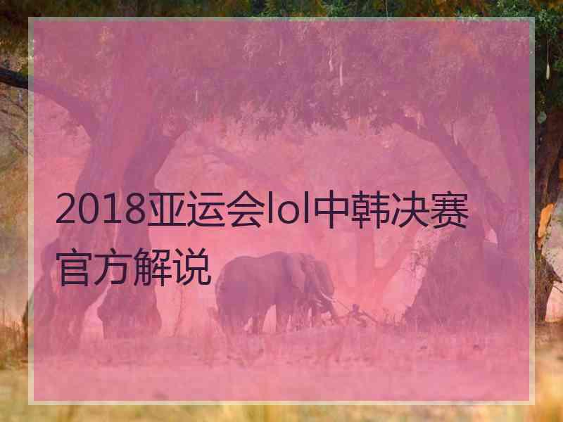 2018亚运会lol中韩决赛官方解说