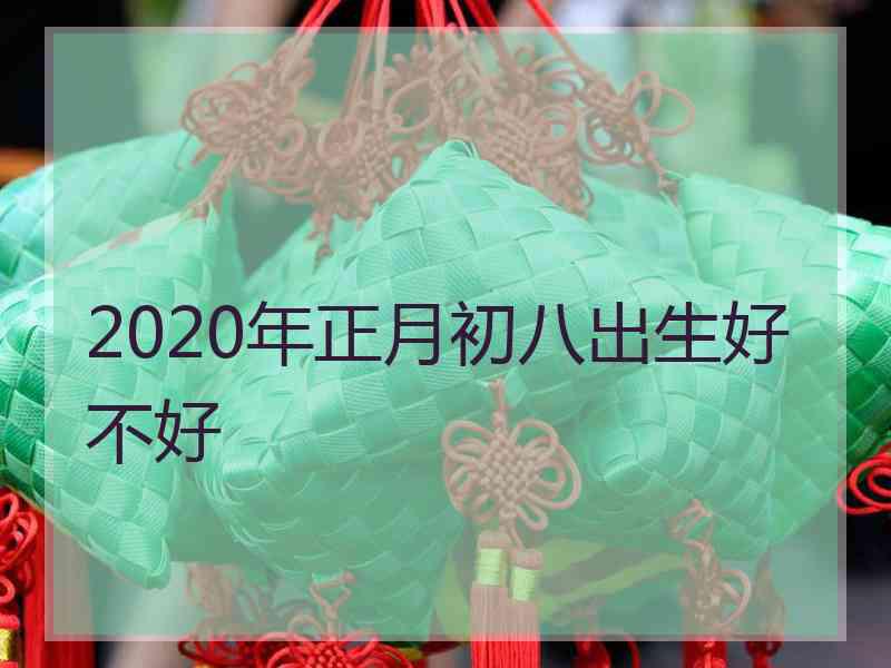 2020年正月初八出生好不好