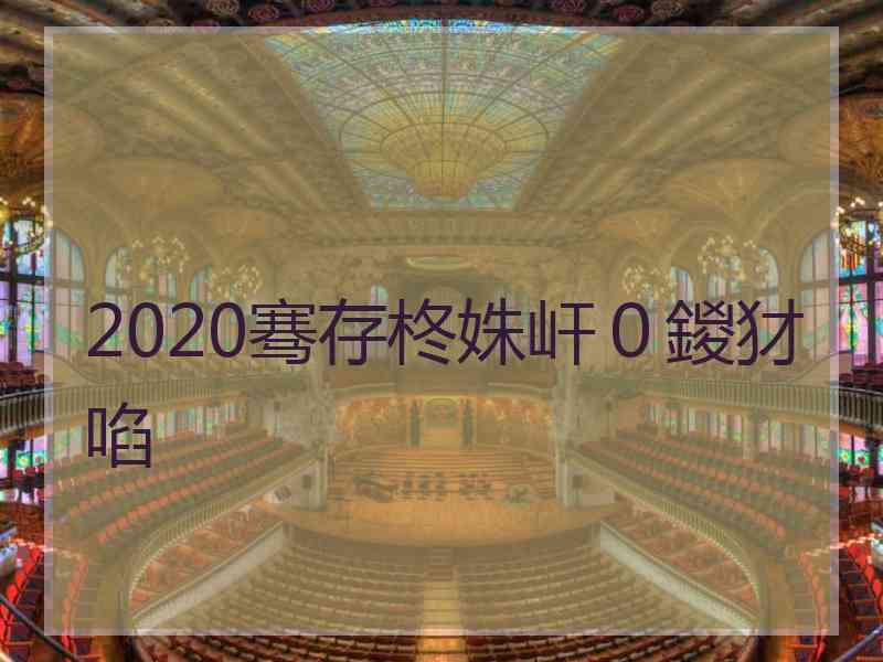 2020骞存柊姝屽０鍐犲啗