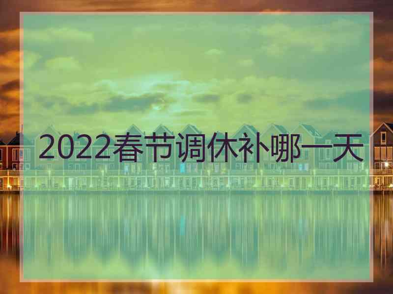 2022春节调休补哪一天