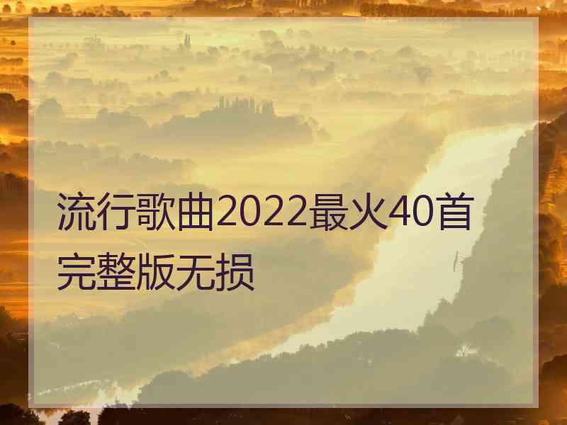 流行歌曲2022最火40首完整版无损