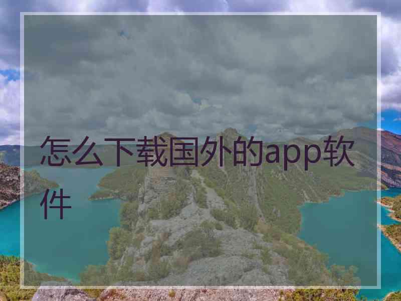 怎么下载国外的app软件