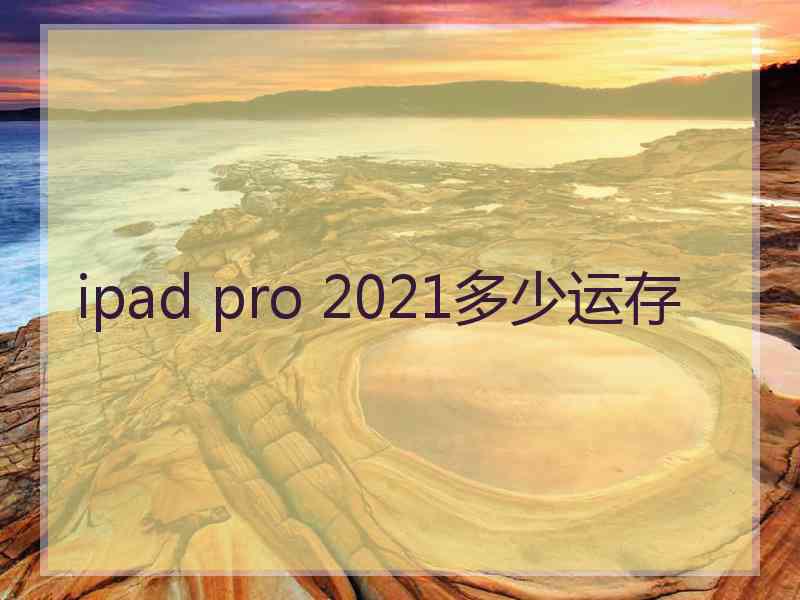 ipad pro 2021多少运存