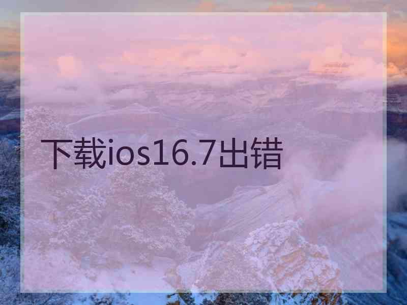 下载ios16.7出错