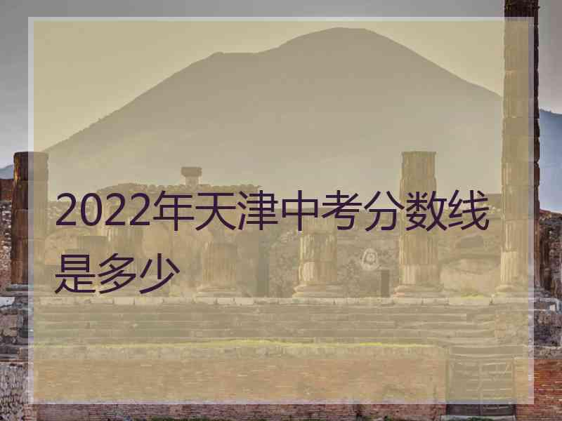 2022年天津中考分数线是多少