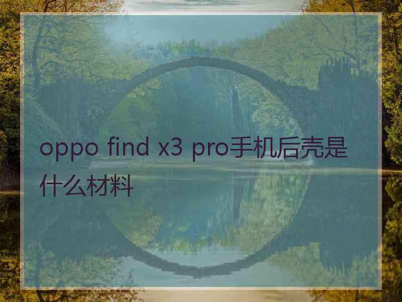 oppo find x3 pro手机后壳是什么材料