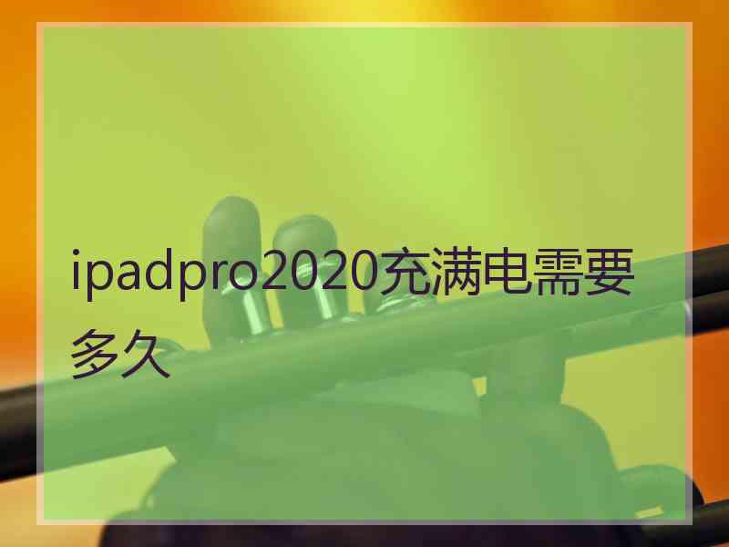 ipadpro2020充满电需要多久