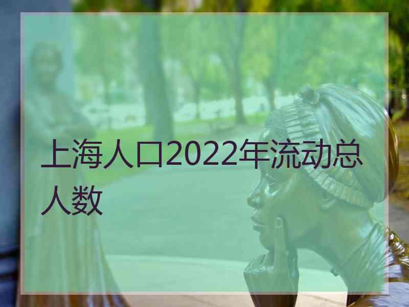 上海人口2022年流动总人数