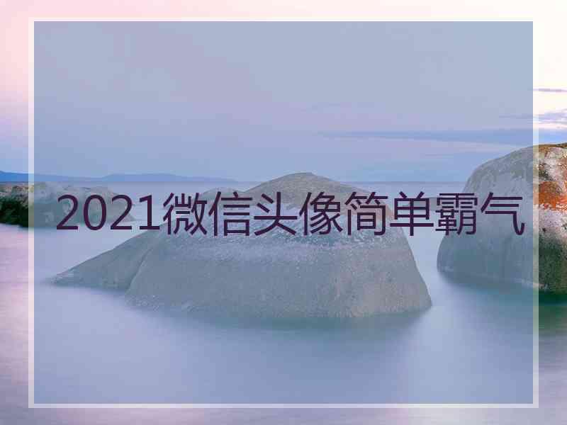 2021微信头像简单霸气