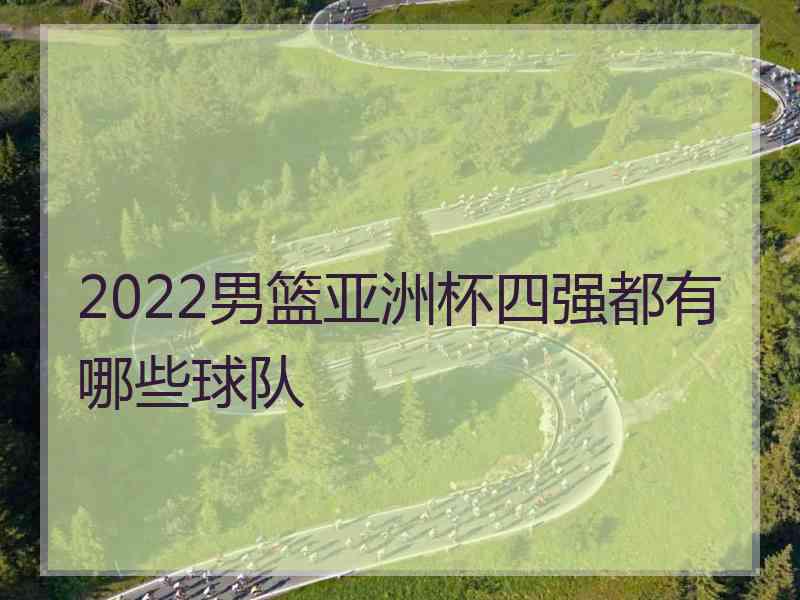 2022男篮亚洲杯四强都有哪些球队