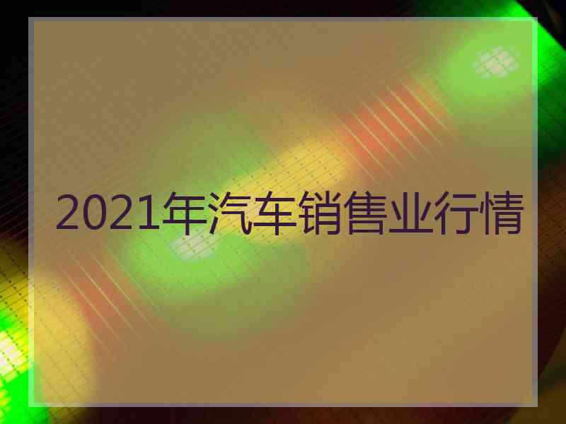 2021年汽车销售业行情