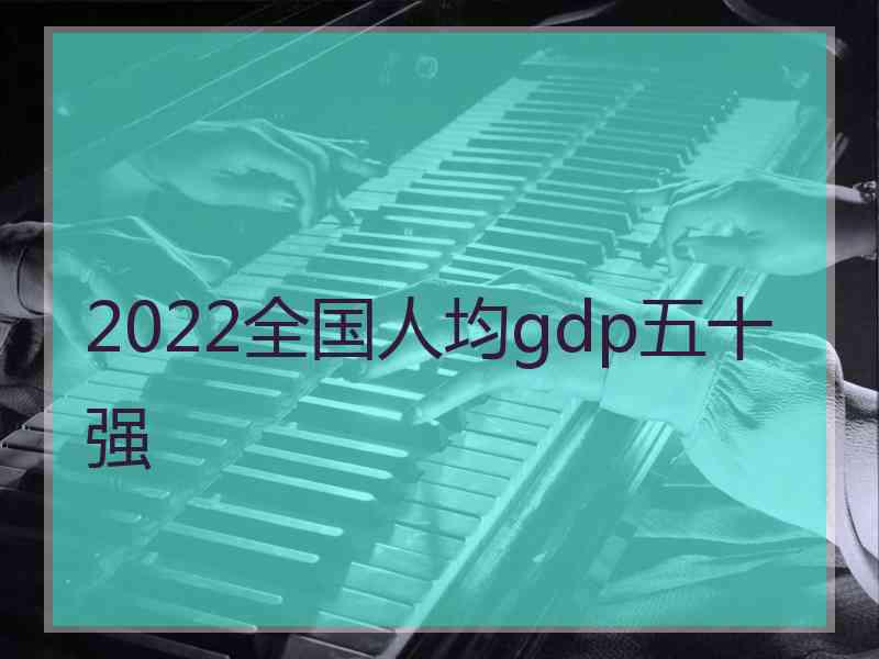 2022全国人均gdp五十强