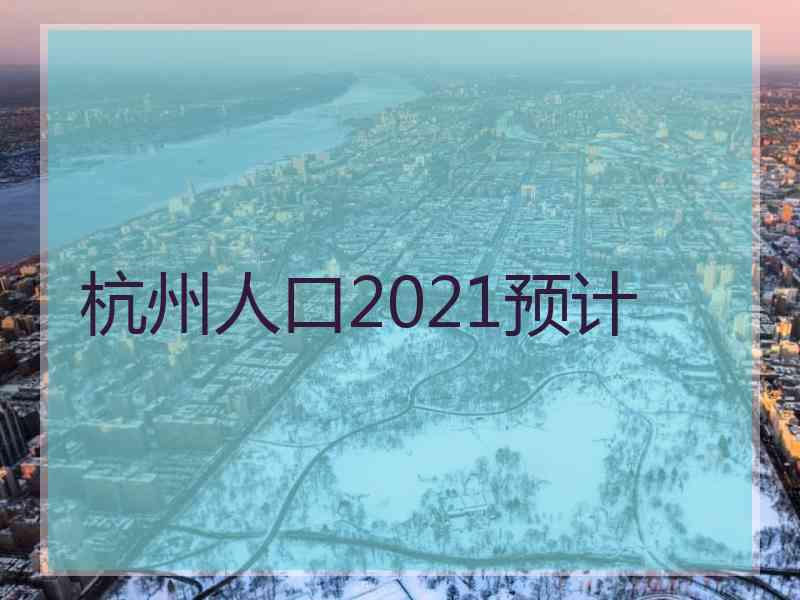 杭州人口2021预计