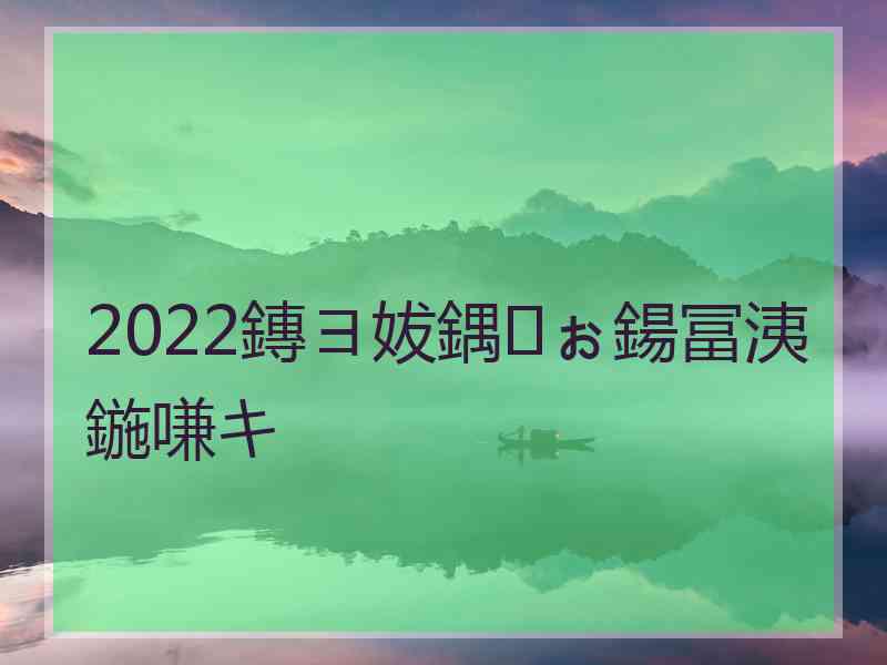 2022鏄ヨ妭鍝ぉ鍚冨洟鍦嗛キ