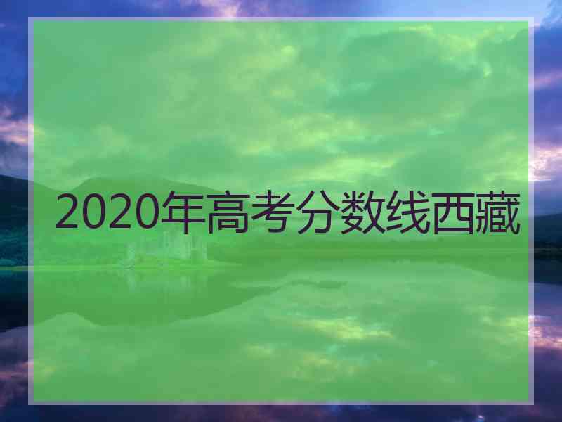 2020年高考分数线西藏