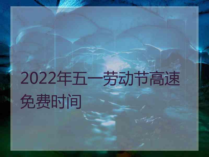 2022年五一劳动节高速免费时间