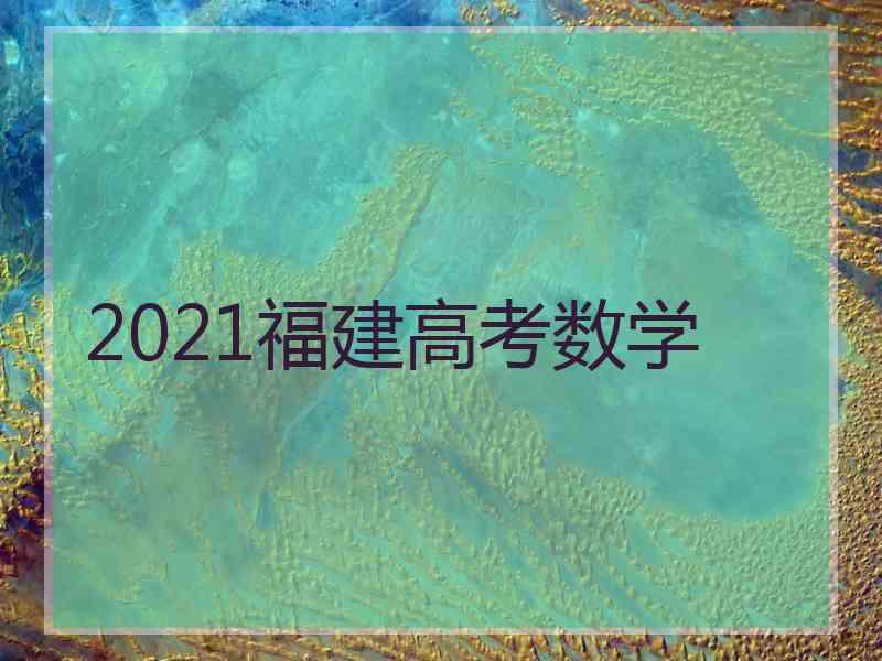 2021福建高考数学