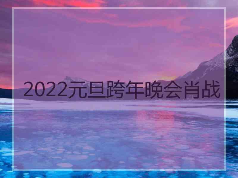 2022元旦跨年晚会肖战