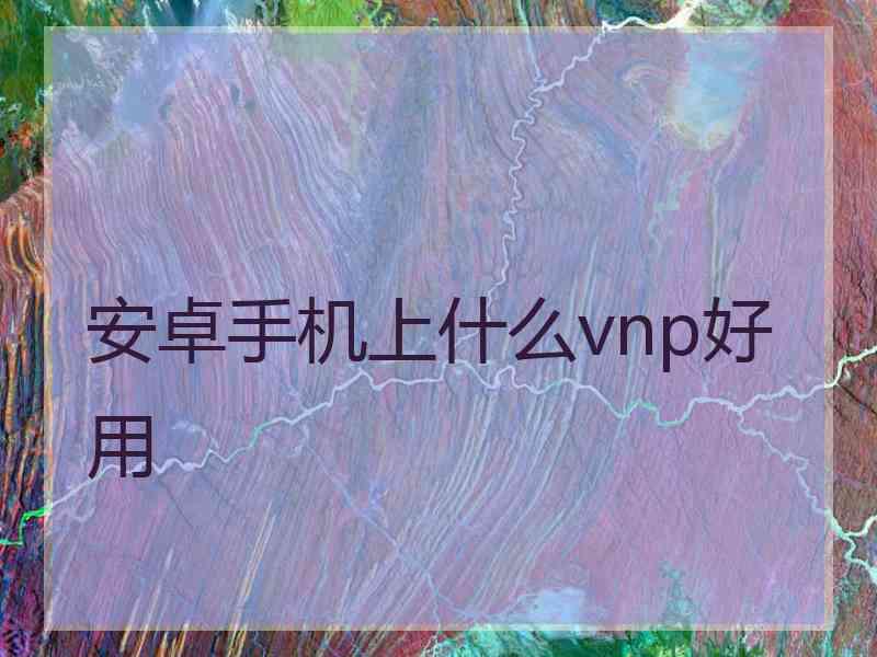 安卓手机上什么vnp好用