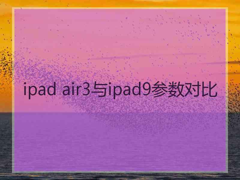 ipad air3与ipad9参数对比