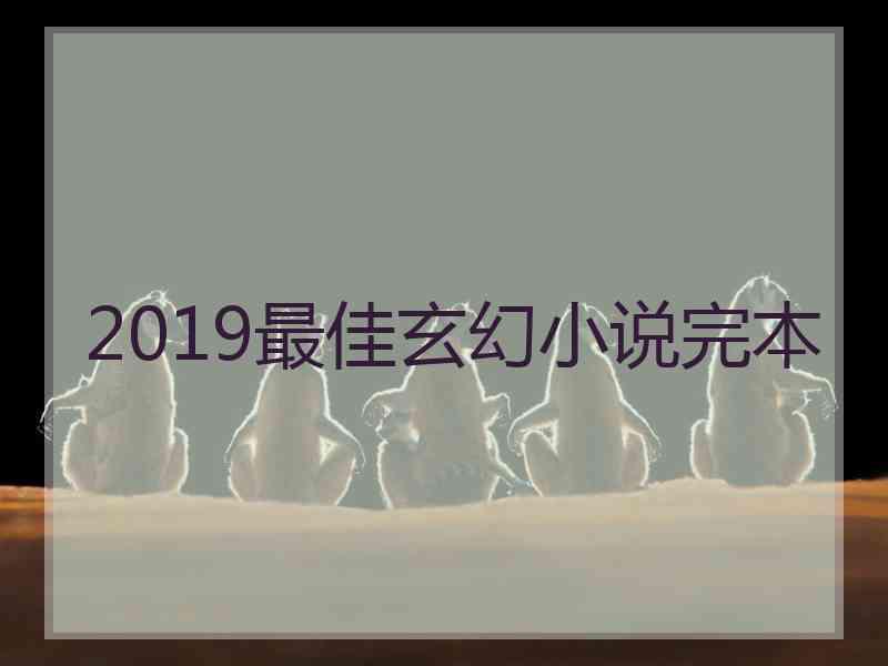 2019最佳玄幻小说完本