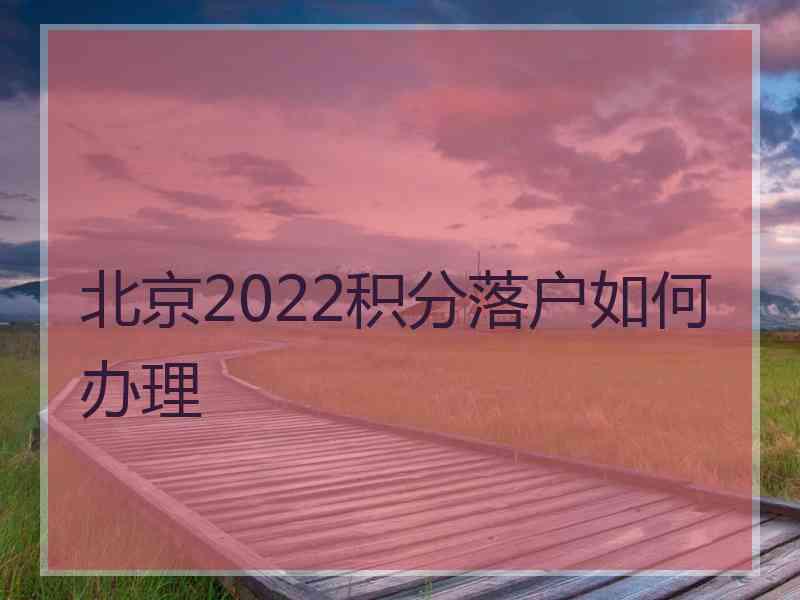 北京2022积分落户如何办理