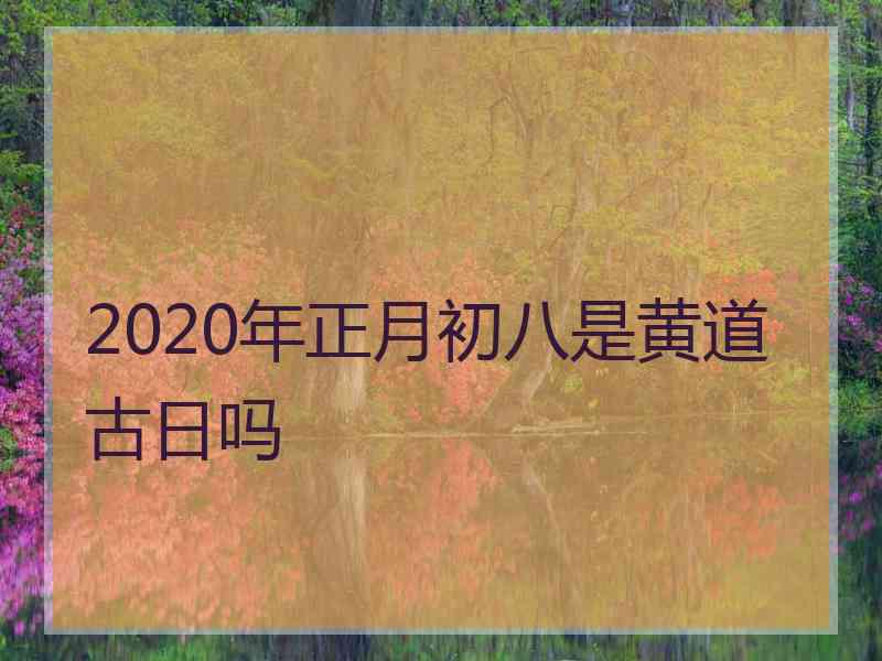 2020年正月初八是黄道古日吗