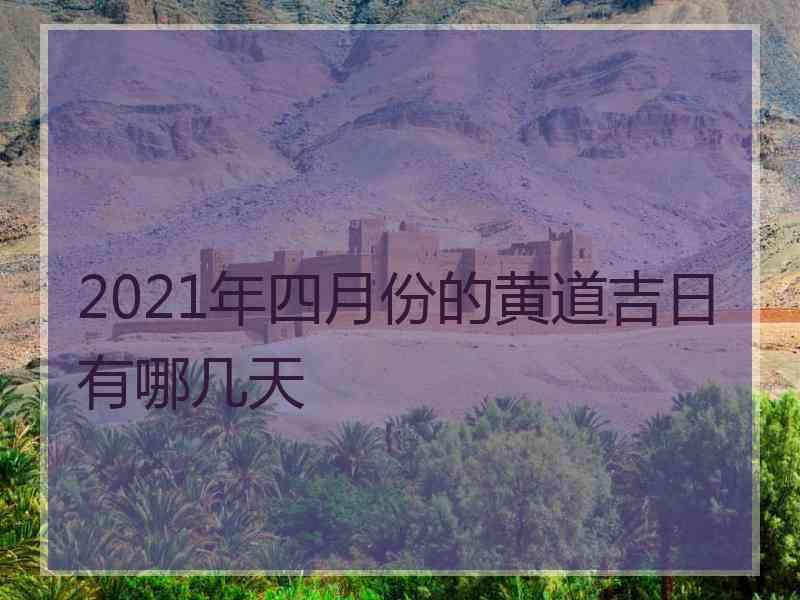 2021年四月份的黄道吉日有哪几天