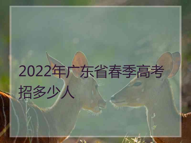 2022年广东省春季高考招多少人