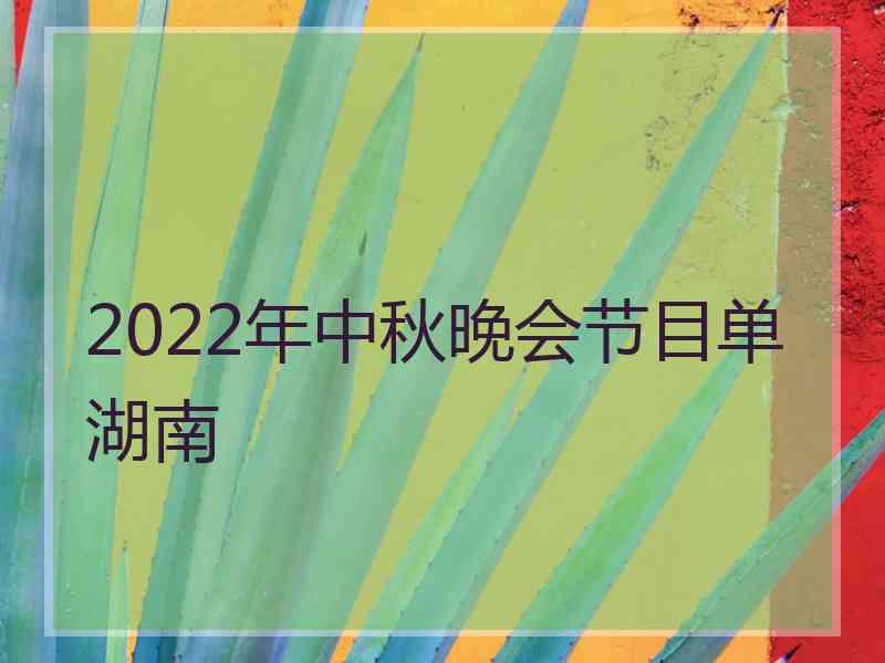 2022年中秋晚会节目单湖南